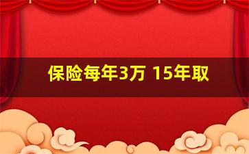 保险每年3万 15年取